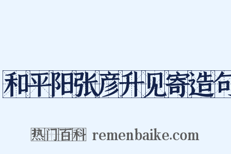 和平阳张彦升见寄造句是什么意思的图片
